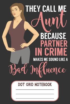 Book cover for They Call Me Aunt Because Partner In Crime Make Me Sound Like A Bad Influence - Dot Grid Notebook