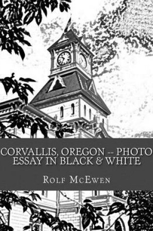 Cover of Corvallis, Oregon -- Photo Essay in Black & White