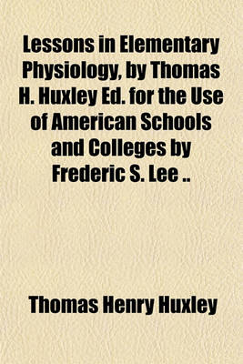 Book cover for Lessons in Elementary Physiology, by Thomas H. Huxley Ed. for the Use of American Schools and Colleges by Frederic S. Lee ..