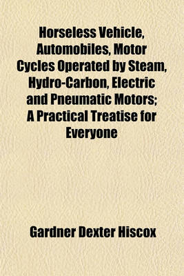 Book cover for Horseless Vehicle, Automobiles, Motor Cycles Operated by Steam, Hydro-Carbon, Electric and Pneumatic Motors; A Practical Treatise for Everyone