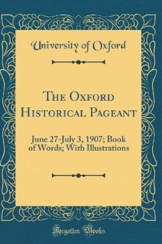 Cover of The Oxford Historical Pageant: June 27-July 3, 1907; Book of Words; With Illustrations (Classic Reprint)