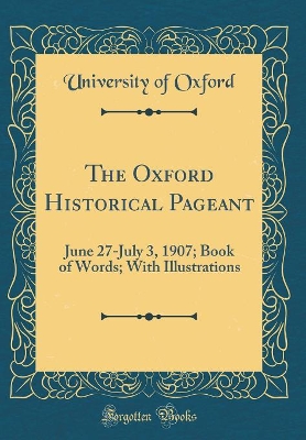 Book cover for The Oxford Historical Pageant: June 27-July 3, 1907; Book of Words; With Illustrations (Classic Reprint)