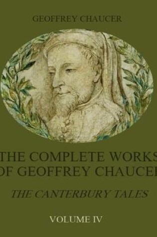 Cover of The Complete Works of Geoffrey Chaucer : The Canterbury Tales, Volume IV (Illustrated)