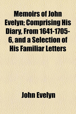 Book cover for Memoirs of John Evelyn; Comprising His Diary, from 1641-1705-6, and a Selection of His Familiar Letters