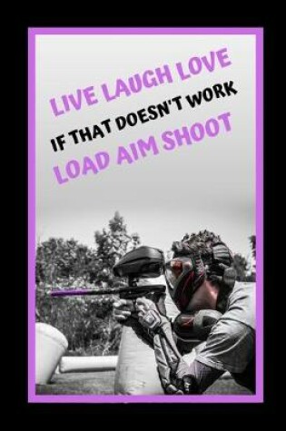 Cover of Live Love Laugh.. If That Doesn't Work.. Load Aim Shoot