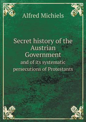 Book cover for Secret history of the Austrian Government and of its systematic persecutions of Protestants