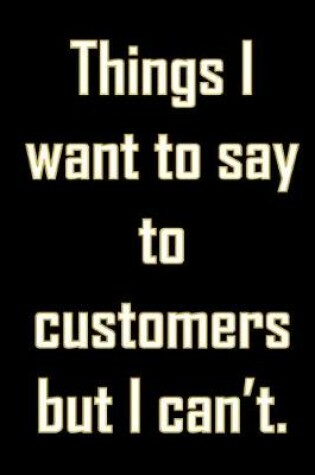 Cover of Things I want to say to customers but I can't.