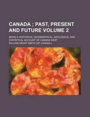 Book cover for Canada Volume 2; Past, Present and Future. Being a Historical Geographical, Geological and Statistical Account of Canada West