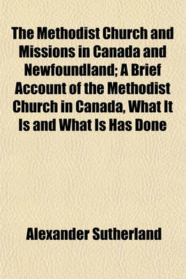 Book cover for The Methodist Church and Missions in Canada and Newfoundland; A Brief Account of the Methodist Church in Canada, What It Is and What Is Has Done