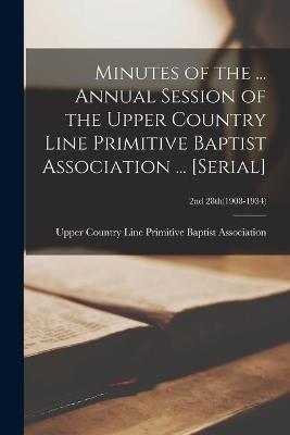 Book cover for Minutes of the ... Annual Session of the Upper Country Line Primitive Baptist Association ... [serial]; 2nd 28th(1908-1934)