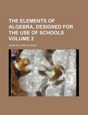 Book cover for The Elements of Algebra, Designed for the Use of Schools Volume 2