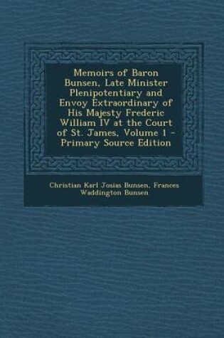 Cover of Memoirs of Baron Bunsen, Late Minister Plenipotentiary and Envoy Extraordinary of His Majesty Frederic William IV at the Court of St. James, Volume 1 - Primary Source Edition