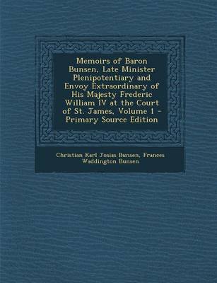 Book cover for Memoirs of Baron Bunsen, Late Minister Plenipotentiary and Envoy Extraordinary of His Majesty Frederic William IV at the Court of St. James, Volume 1 - Primary Source Edition