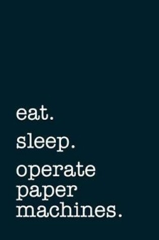 Cover of eat. sleep. operate paper machines. - Lined Notebook