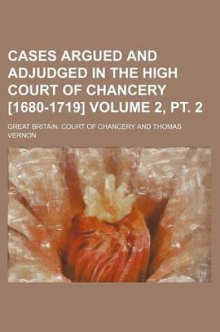 Cover of Cases Argued and Adjudged in the High Court of Chancery [1680-1719] Volume 2, PT. 2