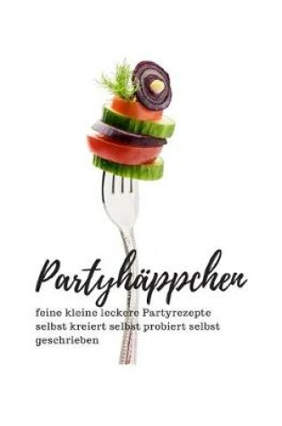 Cover of Partyhappchen feine kleine leckere Partyrezepte selbst kreiert selbst probiert selbst geschrieben