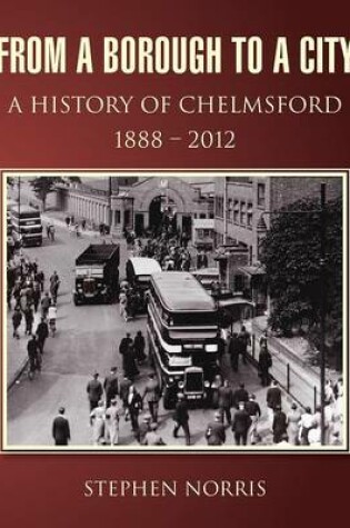 Cover of From a Borough to a City - A History of Chelmsford 1888 - 2012