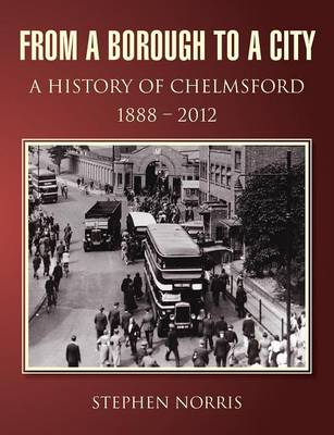 Book cover for From a Borough to a City - A History of Chelmsford 1888 - 2012