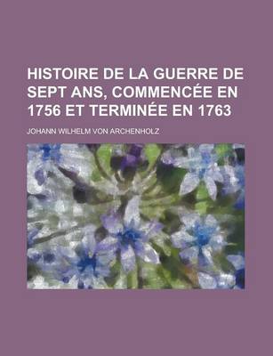 Book cover for Histoire de La Guerre de Sept ANS, Commencee En 1756 Et Terminee En 1763