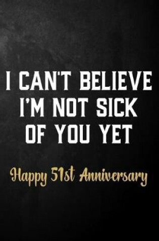 Cover of I Can't Believe I'm Not Sick Of You Yet Happy 51st Anniversary