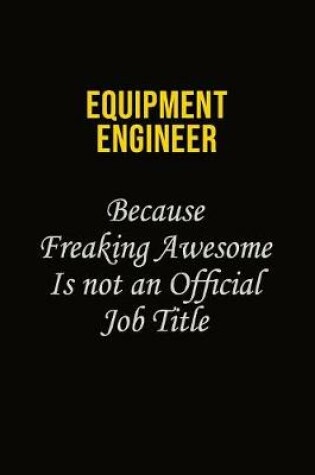 Cover of Equipment Engineer Because Freaking Awesome Is Not An Official Job Title