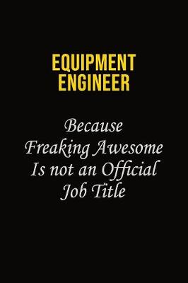 Book cover for Equipment Engineer Because Freaking Awesome Is Not An Official Job Title