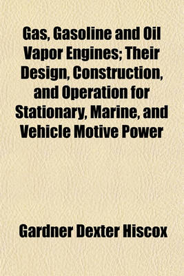 Book cover for Gas, Gasoline and Oil Vapor Engines; Their Design, Construction, and Operation for Stationary, Marine, and Vehicle Motive Power