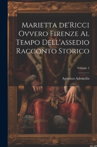 Cover of Marietta de'Ricci ovvero Firenze al tempo dell'assedio racconto storico; Volume 4