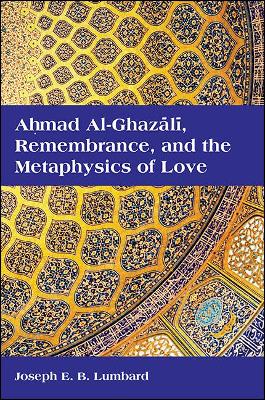 Cover of Ahmad al-Ghazali, Remembrance, and the Metaphysics of Love