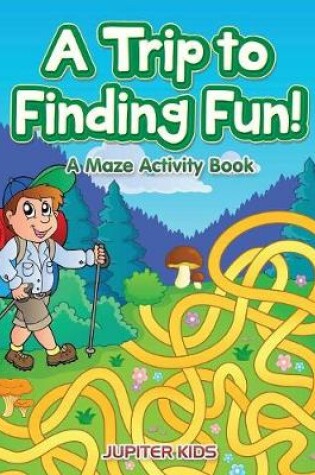 Cover of A Trip to Finding Fun! A Maze Activity Book