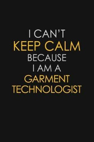 Cover of I Can't Keep Calm Because I Am A Garment Technologist