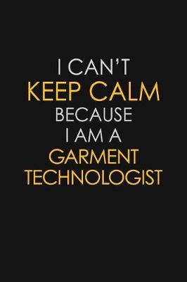 Book cover for I Can't Keep Calm Because I Am A Garment Technologist