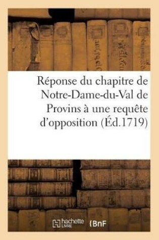 Cover of Reponse Du Chapitre de Notre-Dame-Du-Val de Provins A Une Requete d'Opposition Du Chapitre