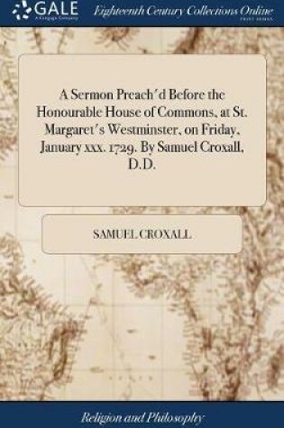 Cover of A Sermon Preach'd Before the Honourable House of Commons, at St. Margaret's Westminster, on Friday, January XXX. 1729. by Samuel Croxall, D.D.