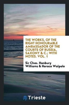 Book cover for The Works, of the Right Honourable Ambassador of the Courts of Russia, Saxony & C.; With Notes. Vol. 1