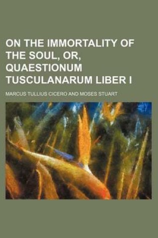 Cover of On the Immortality of the Soul, Or, Quaestionum Tusculanarum Liber I