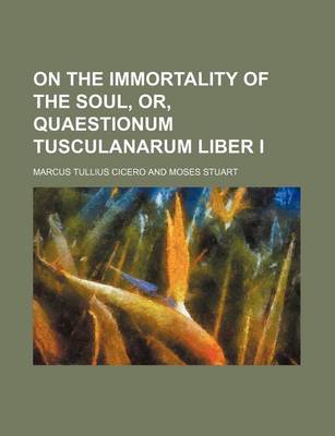 Book cover for On the Immortality of the Soul, Or, Quaestionum Tusculanarum Liber I