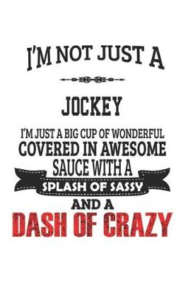 Book cover for I'm Not Just A Jockey I'm Just A Big Cup Of Wonderful Covered In Awesome Sauce With A Splash Of Sassy And A Dash Of Crazy