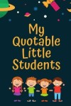 Book cover for My Quotable Little Students