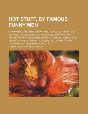 Book cover for Hot Stuff, by Famous Funny Men; Comprising Wit, Humor, Pathos, Ridicule, Repartee, Satires, Dialects, Bulls, Blunders and Paradox, Temperance, Anecdotes, Irish, Dutch and Negro Wit, Political Wit, Scholastic, Clerical, Lawyer's and Doctor's Wit and Humor,