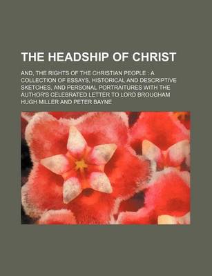 Book cover for The Headship of Christ; And, the Rights of the Christian People a Collection of Essays, Historical and Descriptive Sketches, and Personal Portraitures