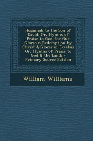 Cover of Hosannah to the Son of David; Or, Hymns of Praise to God for Our Glorious Redemption by Christ & Gloria in Excelsis Or, Hymns of Praise to God & the L