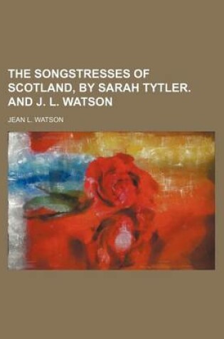 Cover of The Songstresses of Scotland, by Sarah Tytler. and J. L. Watson