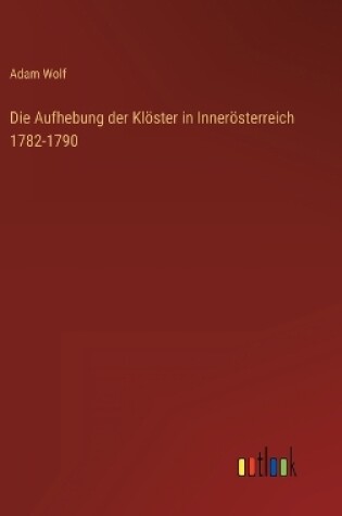 Cover of Die Aufhebung der Klöster in Innerösterreich 1782-1790