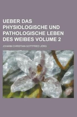 Cover of Ueber Das Physiologische Und Pathologische Leben Des Weibes Volume 2