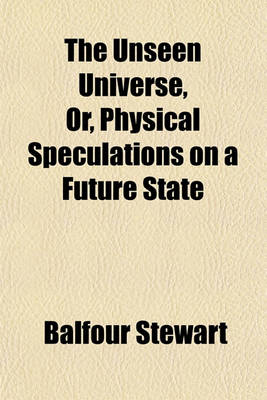 Book cover for The Unseen Universe, Or, Physical Speculations on a Future State