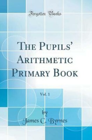 Cover of The Pupils' Arithmetic Primary Book, Vol. 1 (Classic Reprint)