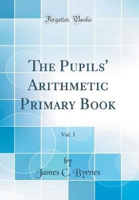 Book cover for The Pupils' Arithmetic Primary Book, Vol. 1 (Classic Reprint)