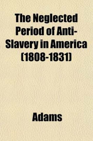 Cover of The Neglected Period of Anti-Slavery in America (1808-1831)