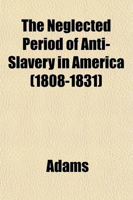 Cover of The Neglected Period of Anti-Slavery in America (1808-1831)